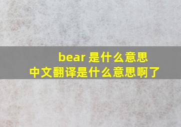 bear 是什么意思中文翻译是什么意思啊了